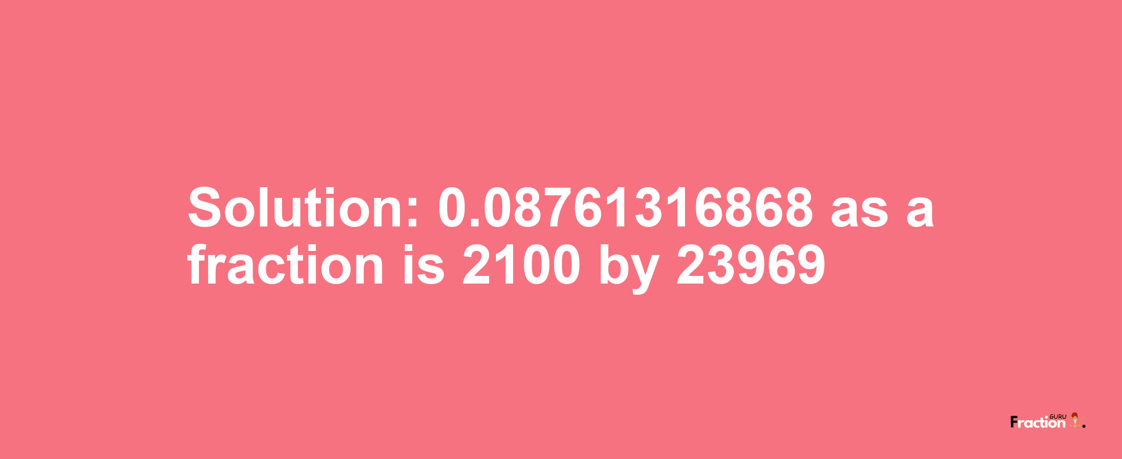 Solution:0.08761316868 as a fraction is 2100/23969